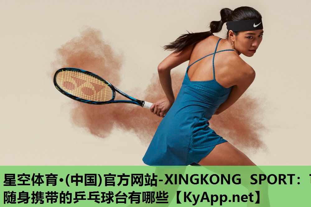 星空体育·(中国)官方网站-XINGKONG SPORT：可随身携带的乒乓球台有哪些