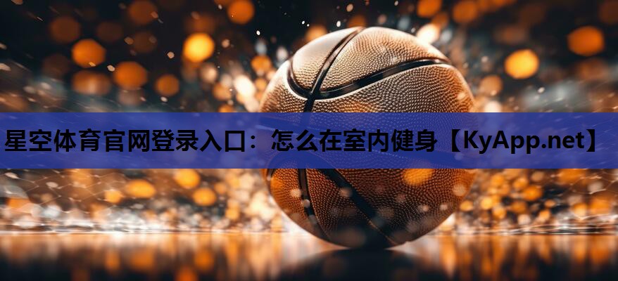 星空体育官网登录入口：怎么在室内健身