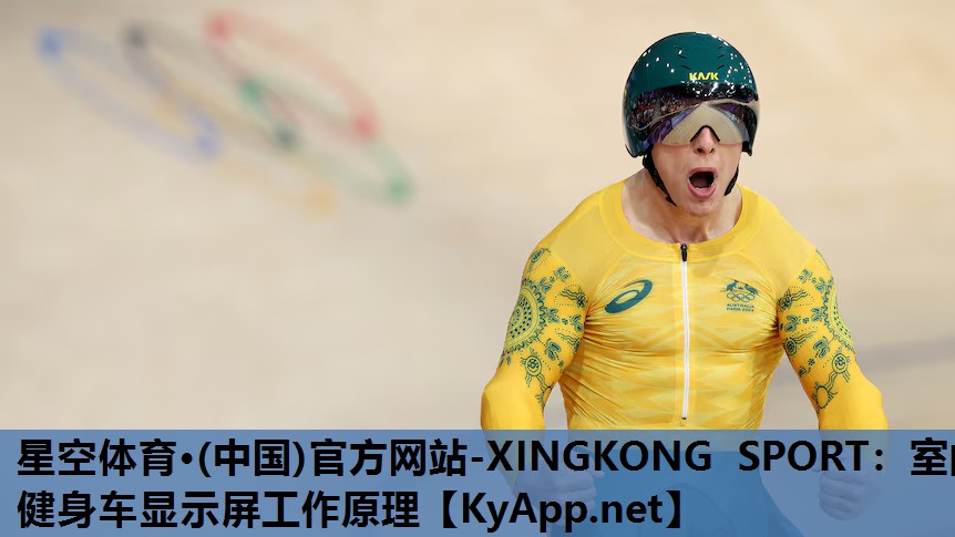 星空体育·(中国)官方网站-XINGKONG SPORT：室内健身车显示屏工作原理