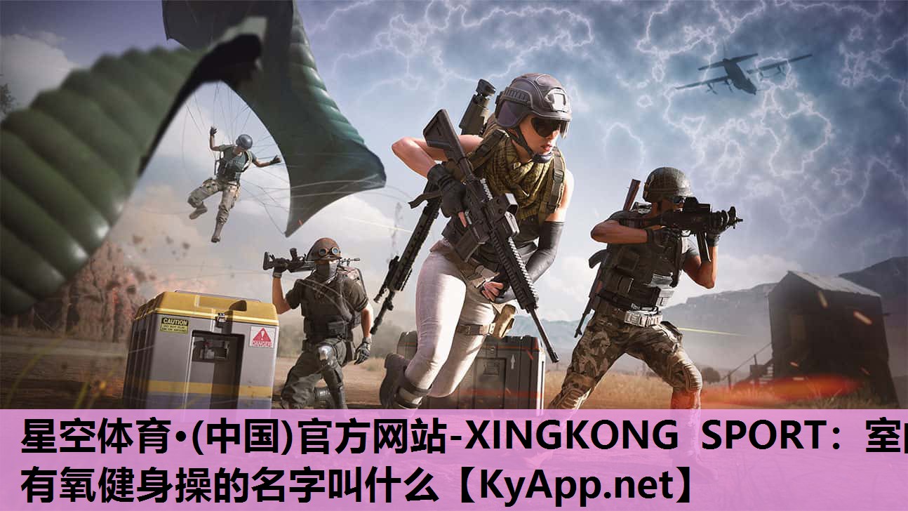 星空体育·(中国)官方网站-XINGKONG SPORT：室内有氧健身操的名字叫什么