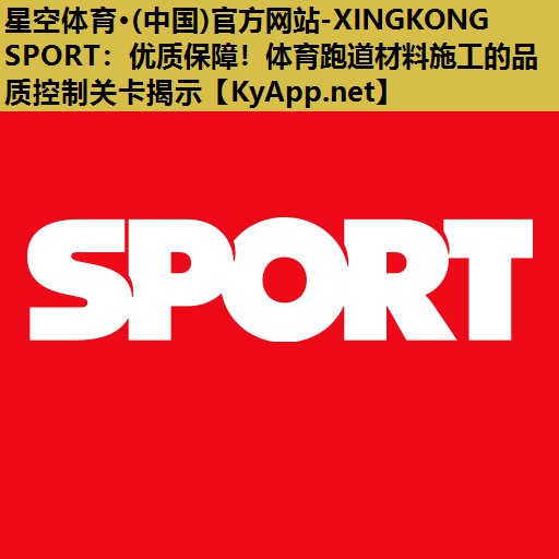 星空体育·(中国)官方网站-XINGKONG SPORT：优质保障！体育跑道材料施工的品质控制关卡揭示