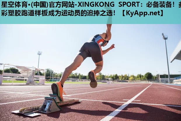 星空体育·(中国)官方网站-XINGKONG SPORT：必备装备！多彩塑胶跑道样板成为运动员的追捧之选！