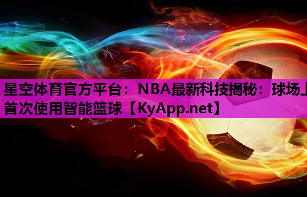 星空体育官方平台：NBA最新科技揭秘：球场上首次使用智能篮球