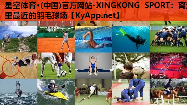 星空体育·(中国)官方网站-XINGKONG SPORT：离这里最近的羽毛球场