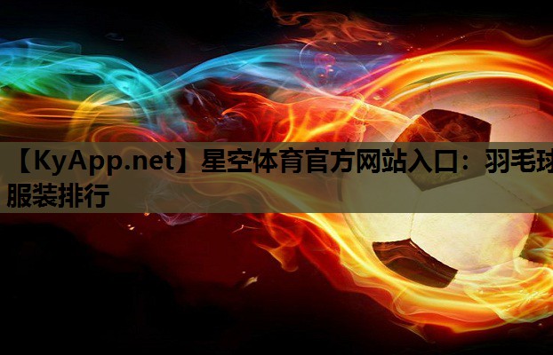 星空体育官方网站入口：羽毛球服装排行