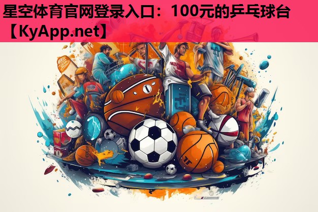 星空体育官网登录入口：100元的乒乓球台