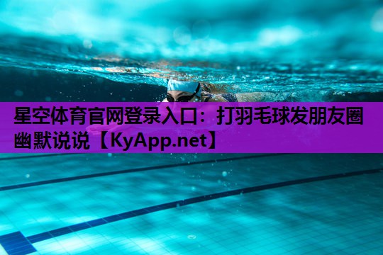 星空体育官网登录入口：打羽毛球发朋友圈幽默说说