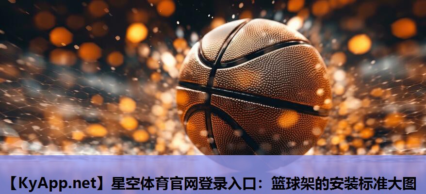 星空体育官网登录入口：篮球架的安装标准大图