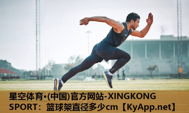 星空体育·(中国)官方网站-XINGKONG SPORT：篮球架直径多少cm