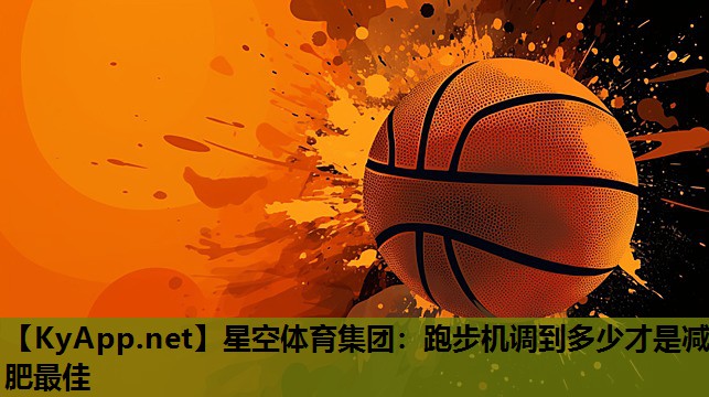 星空体育集团：跑步机调到多少才是减肥最佳