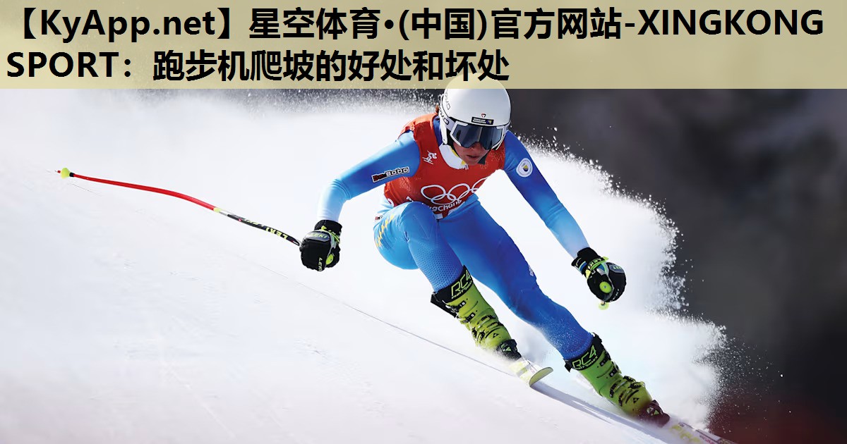 星空体育·(中国)官方网站-XINGKONG SPORT：跑步机爬坡的好处和坏处