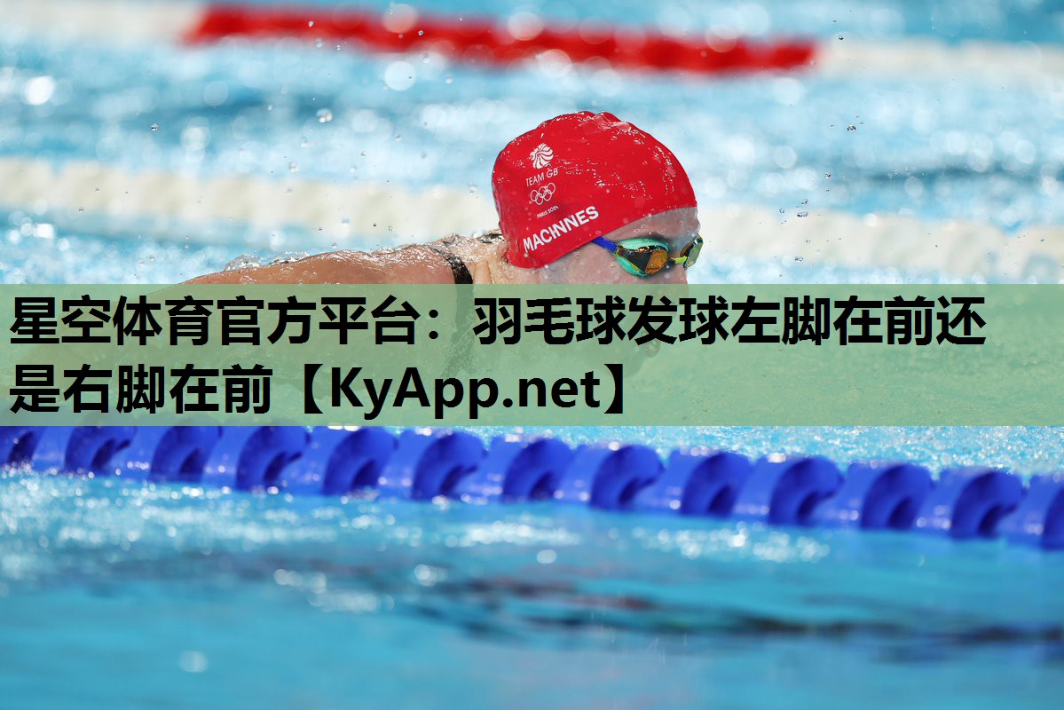 星空体育官方平台：羽毛球发球左脚在前还是右脚在前