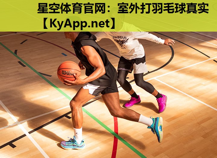 星空体育官网：室外打羽毛球真实