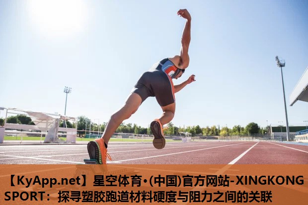 星空体育·(中国)官方网站-XINGKONG SPORT：探寻塑胶跑道材料硬度与阻力之间的关联