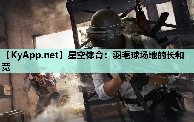 星空体育：羽毛球场地的长和宽