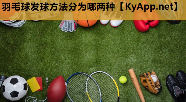 羽毛球发球方法分为哪两种